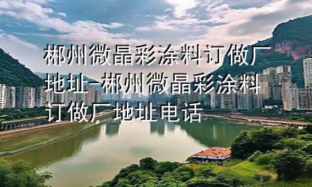 郴州微晶彩涂料訂做廠地址-郴州微晶彩涂料訂做廠地址電話