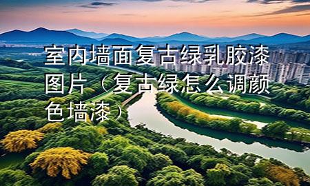 室內(nèi)墻面復(fù)古綠乳膠漆圖片（復(fù)古綠怎么調(diào)顏色墻漆）