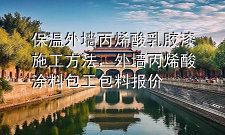 保溫外墻丙烯酸乳膠漆施工方法，外墻丙烯酸涂料包工包料報(bào)價(jià)
