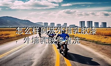 怎么樣刷洗外墻乳膠漆，外墻乳膠漆清洗