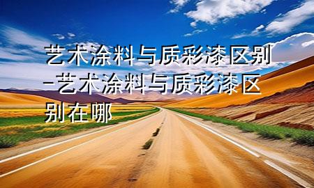 藝術(shù)涂料與質(zhì)彩漆區(qū)別-藝術(shù)涂料與質(zhì)彩漆區(qū)別在哪