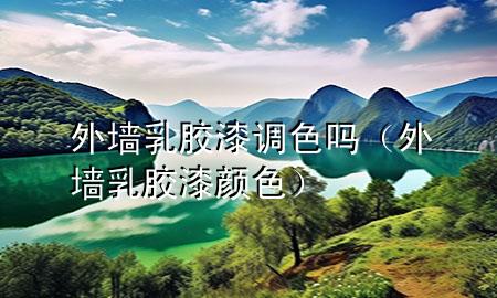 外墻乳膠漆調色嗎（外墻乳膠漆顏色）