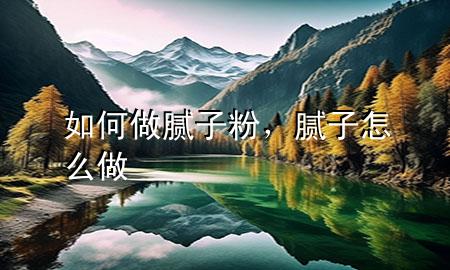 如何做膩子粉，膩子怎么做