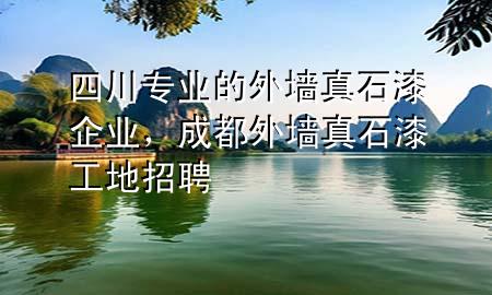 四川專業(yè)的外墻真石漆企業(yè)，成都外墻真石漆工地招聘