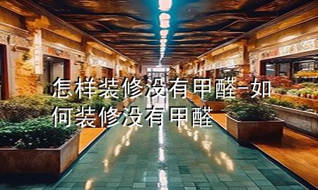 怎樣裝修沒有甲醛-如何裝修沒有甲醛