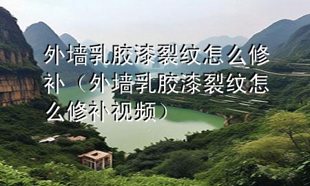 外墻乳膠漆裂紋怎么修補（外墻乳膠漆裂紋怎么修補視頻）