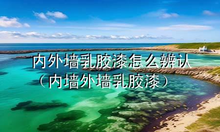 內(nèi)外墻乳膠漆怎么辨認(rèn)（內(nèi)墻外墻乳膠漆）