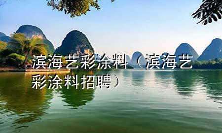 濱海藝彩涂料（濱海藝彩涂料招聘）