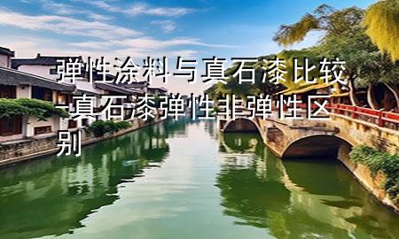 彈性涂料與真石漆比較-真石漆彈性非彈性區(qū)別