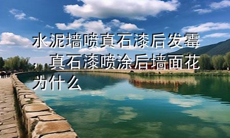 水泥墻噴真石漆后發(fā)霉，真石漆噴涂后墻面花為什么