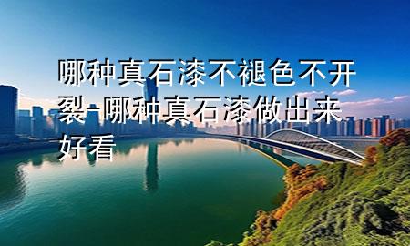 哪種真石漆不褪色不開裂-哪種真石漆做出來好看