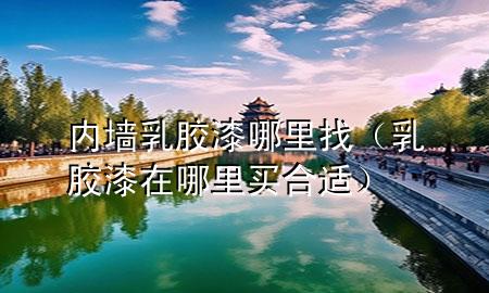 內(nèi)墻乳膠漆哪里找（乳膠漆在哪里買合適）