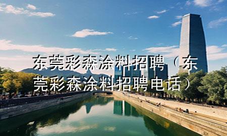 東莞彩森涂料招聘（東莞彩森涂料招聘電話）