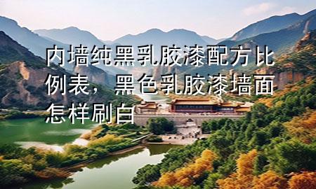 內(nèi)墻純黑乳膠漆配方比例表，黑色乳膠漆墻面怎樣刷白