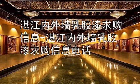 湛江內(nèi)外墻乳膠漆求購(gòu)信息-湛江內(nèi)外墻乳膠漆求購(gòu)信息電話