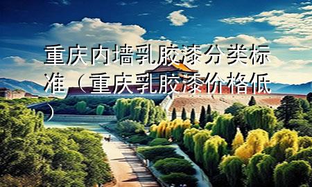 重慶內墻乳膠漆分類標準（重慶乳膠漆價格低）