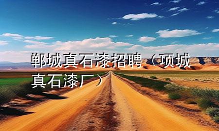 鄲城真石漆招聘（項城真石漆廠）