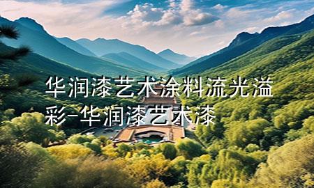 華潤(rùn)漆藝術(shù)涂料流光溢彩-華潤(rùn)漆藝術(shù)漆