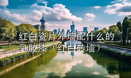 紅白瓷片外墻配什么的乳膠漆（紅白磚墻）
