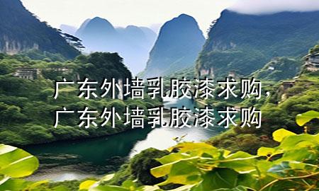 廣東外墻乳膠漆求購(gòu)，廣東外墻乳膠漆求購(gòu)