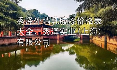秀澤外墻乳膠漆價格表大全，秀澤實業(yè)(上海)有限公司