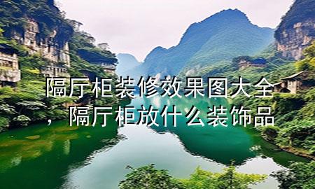 隔廳柜裝修效果圖大全，隔廳柜放什么裝飾品