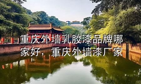 重慶外墻乳膠漆品牌哪家好，重慶外墻漆廠家