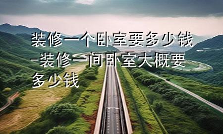 裝修一個臥室要多少錢-裝修一間臥室大概要多少錢