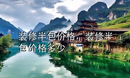 裝修半包價格，裝修半包價格多少