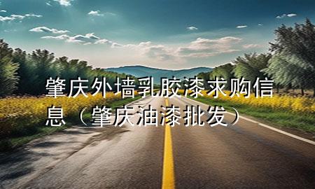 肇慶外墻乳膠漆求購(gòu)信息（肇慶油漆批發(fā)）