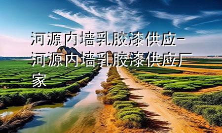 河源內(nèi)墻乳膠漆供應-河源內(nèi)墻乳膠漆供應廠家