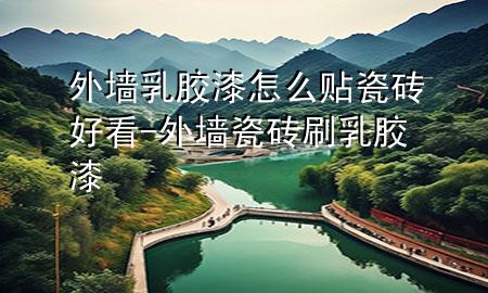 外墻乳膠漆怎么貼瓷磚好看-外墻瓷磚刷乳膠漆
