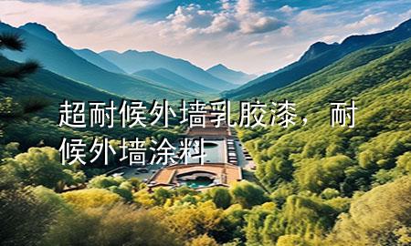 超耐候外墻乳膠漆，耐候外墻涂料