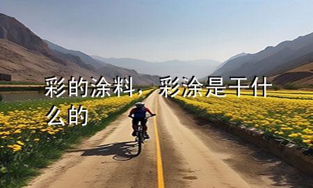 彩的涂料，彩涂是干什么的