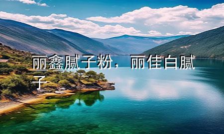 麗鑫膩?zhàn)臃?，麗佳白膩?zhàn)?>
             </div>
             <!--文章無(wú)圖的情況下插入一張圖片end-->
              
      <p>本篇文章給大家談?wù)匊愽文佔(zhàn)臃郏约胞惣寻啄佔(zhàn)訉?duì)應(yīng)的知識(shí)點(diǎn)，希望對(duì)各位有所幫助，不要忘了收***本站喔。
今天給各位分享麗鑫膩?zhàn)臃鄣闹R(shí)，其中也會(huì)對(duì)麗佳白膩?zhàn)舆M(jìn)行解釋，如果能碰巧解決***現(xiàn)在面臨的問(wèn)題，別忘了關(guān)注本站，現(xiàn)在開始吧！</p><ol type=