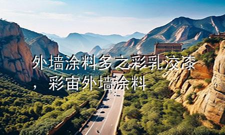 外墻涂料多之彩乳洨漆，彩宙外墻涂料