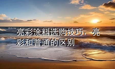 亮彩涂料選購技巧，亮彩和普通的區(qū)別