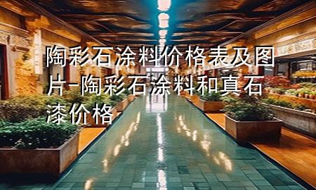 陶彩石涂料價(jià)格表及圖片-陶彩石涂料和真石漆價(jià)格