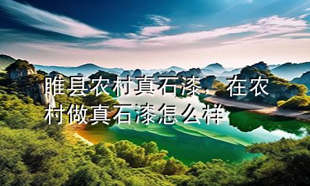 睢縣農(nóng)村真石漆，在農(nóng)村做真石漆怎么樣