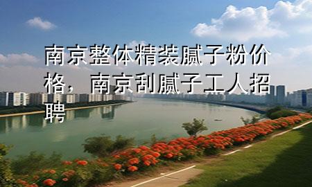 南京整體精裝膩?zhàn)臃蹆r(jià)格，南京刮膩?zhàn)庸と苏衅?>
             </div>
             <!--文章無圖的情況下插入一張圖片end-->
              
      <p>本篇文章給大家談?wù)勀暇┱w精裝膩?zhàn)臃蹆r(jià)格，以及南京刮膩?zhàn)庸と苏衅笇?duì)應(yīng)的知識(shí)點(diǎn)，希望對(duì)各位有所幫助，不要忘了收***本站喔。
今天給各位分享南京整體精裝膩?zhàn)臃蹆r(jià)格的知識(shí)，其中也會(huì)對(duì)南京刮膩?zhàn)庸と苏衅高M(jìn)行解釋，如果能碰巧解決***現(xiàn)在面臨的問題，別忘了關(guān)注本站，現(xiàn)在開始吧！</p><ol type=