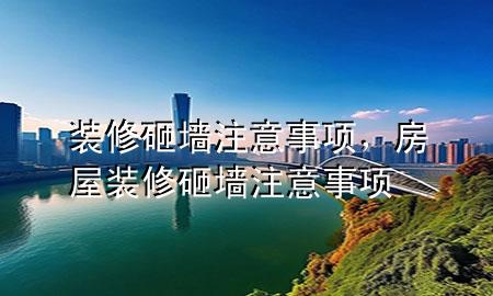 裝修砸墻注意事項(xiàng)，房屋裝修砸墻注意事項(xiàng)
