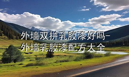 外墻雙拼乳膠漆好嗎-外墻乳膠漆配方大全