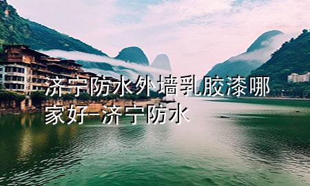 濟(jì)寧防水外墻乳膠漆哪家好-濟(jì)寧 防水