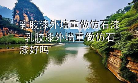 乳膠漆外墻重做仿石漆-乳膠漆外墻重做仿石漆好嗎