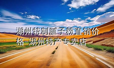 湖州特制膩?zhàn)臃壑变N(xiāo)價(jià)格-湖州特產(chǎn)專(zhuān)賣(mài)店
