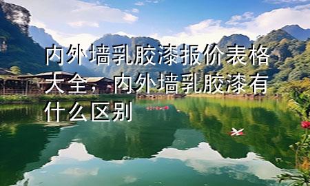 內(nèi)外墻乳膠漆報價表格大全，內(nèi)外墻乳膠漆有什么區(qū)別