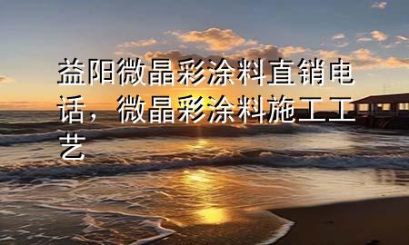益陽微晶彩涂料直銷電話，微晶彩涂料施工工藝