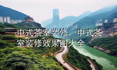 中式茶室裝修，中式茶室裝修效果圖大全