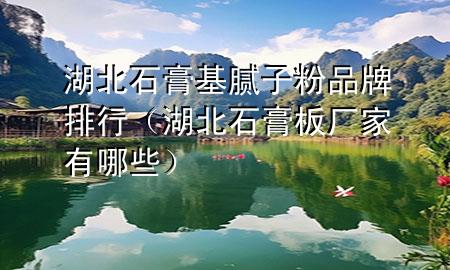 湖北石膏基膩?zhàn)臃燮放婆判校ê笔喟鍙S家有哪些）
