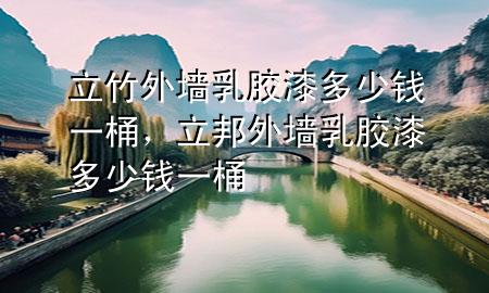 立竹外墻乳膠漆多少錢(qián)一桶，立邦外墻乳膠漆多少錢(qián)一桶